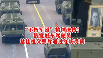 不朽军团精神流传！俄发射车驾驶员悬挂祖父照片通过红场接受检阅
