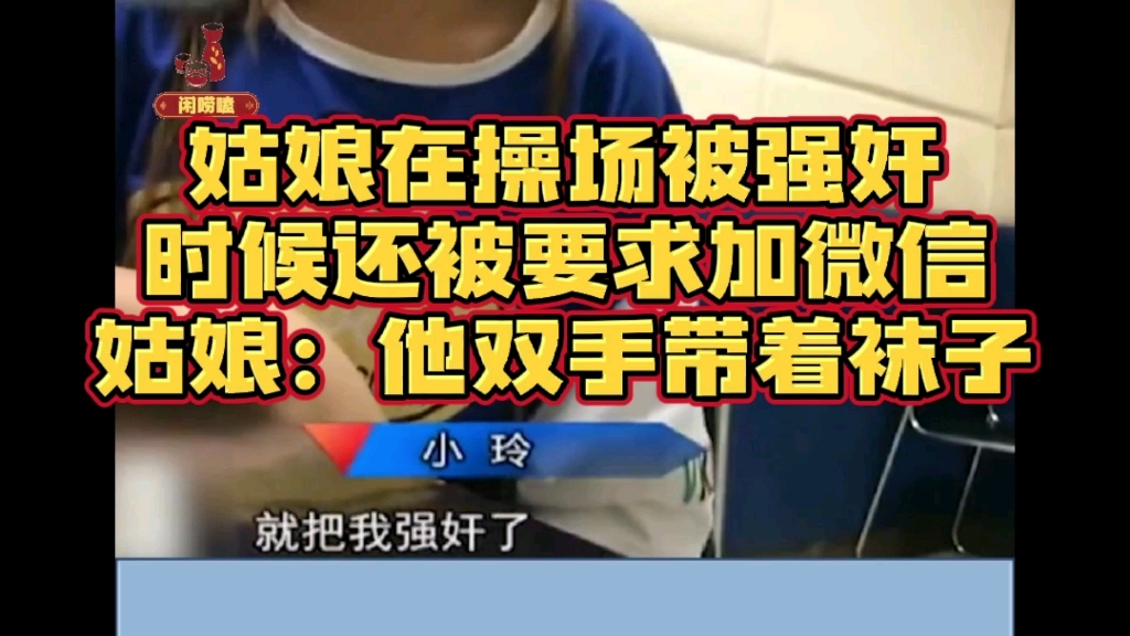 姑娘在操场被强奸的时候还被要求加微信,姑娘:他双手带着袜子.哔哩哔哩bilibili