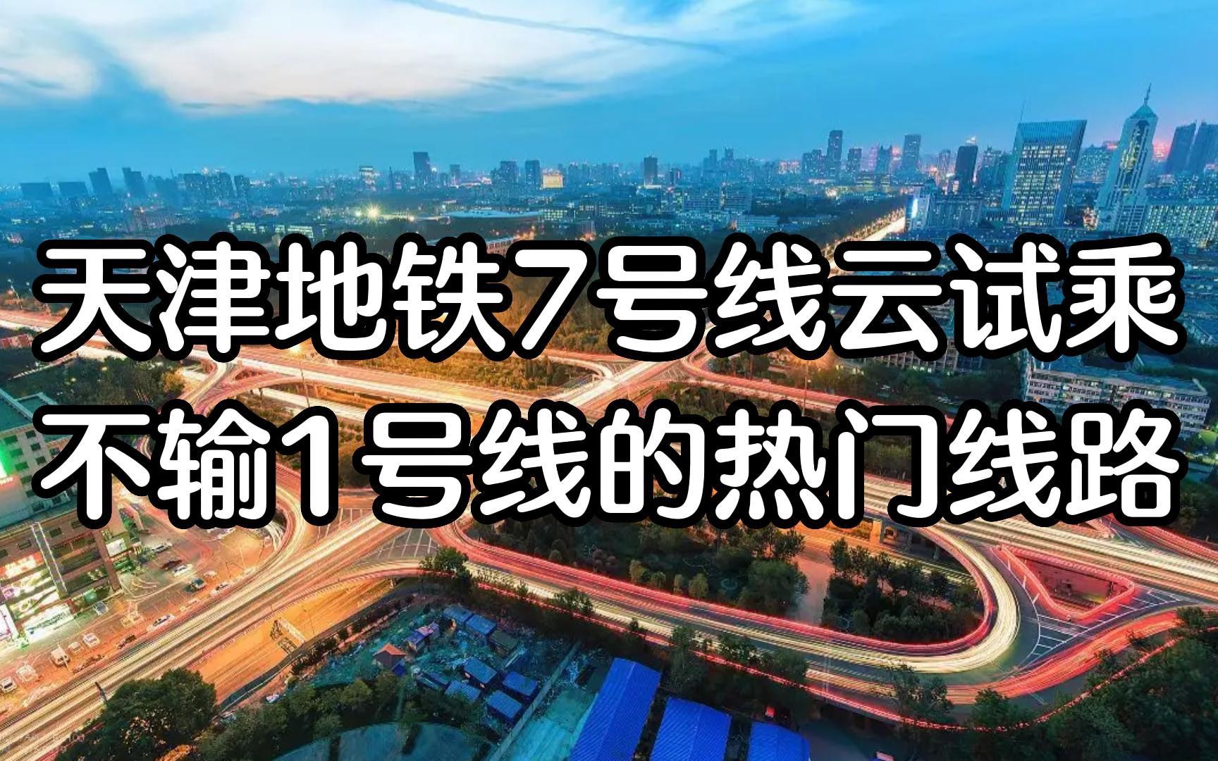 天津地铁7号线云试乘!不输一号线的热门线路～_哔哩哔哩_bilibili