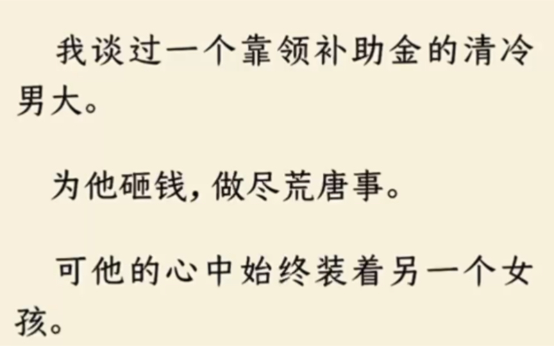 [图]（全文完结）我谈过一个靠领补助金的清冷男大。为他砸钱，做尽荒唐事。可他的心中始终装着另一个女孩。我不服气，把人吃干抹净后，跑路了。不承想，两年后。