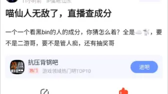 下载视频: 喵仙人直播查Bin黑粉成分！发现全都是云狗，要不就是二游哥，还有管人痴和抽奖哥，抗吧热议