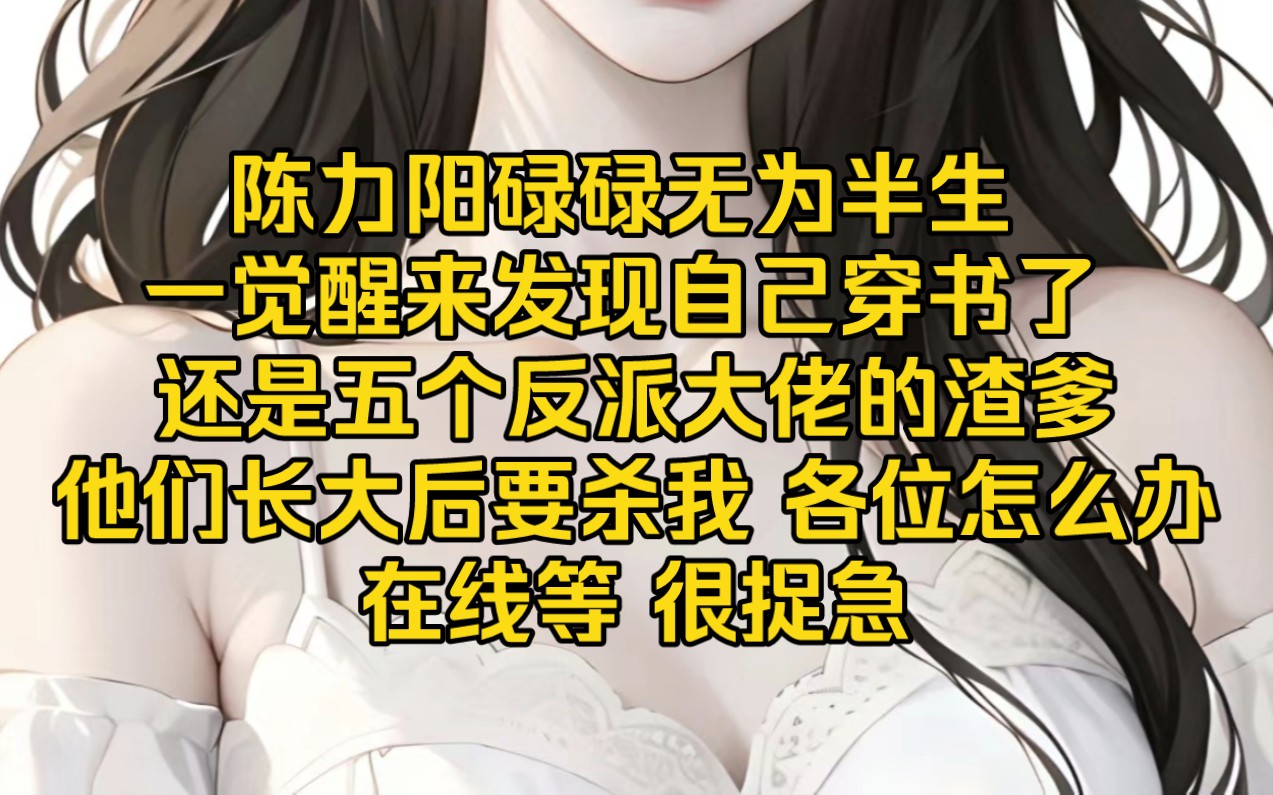 [图]《顶峰渣爹》陈力阳碌碌无为半生，一觉醒来发现自己穿书了，还是五个反派大佬的渣爹!他们长大后要杀我，各位怎么办!在线等，很捉急!