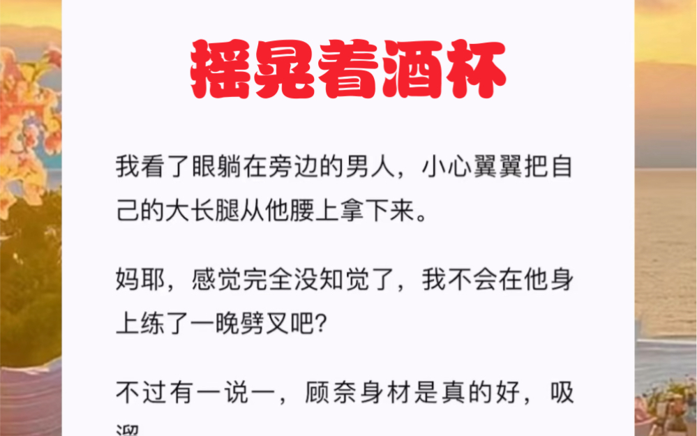 我看了眼躺在旁边的男人,小心翼翼把自己的大长腿从他腰上拿下来.妈耶,感觉完全没知觉了,我不会在他身上练了一晚劈叉吧?短篇小说《摇晃着酒杯》...