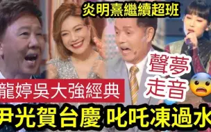 【吃瓜新闻娱乐八卦】-尹光高调上“TBB贺台庆”叱吒金奖冻个水！龙婷吴大强“日练10小时”唱好经典！声梦演唱“竟走音？”炎明熹跑出“一定有原因”陈慧娴李思捷最精