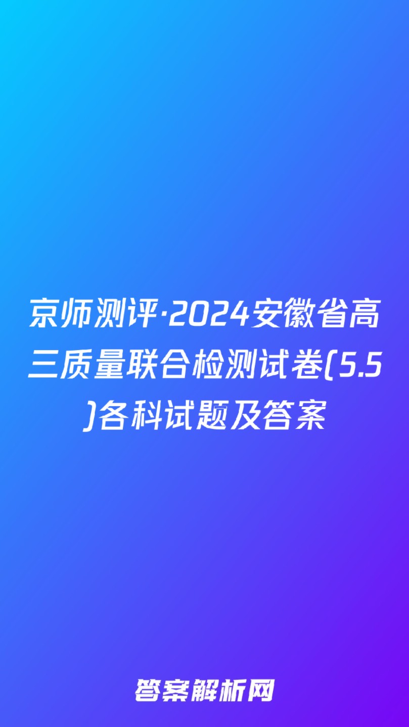 京师测评ⷲ024安徽省高三质量联合检测试卷(5.5)各科试题及答案哔哩哔哩bilibili