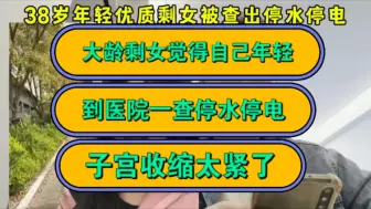 Download Video: 大龄剩女觉得自己年轻，到医院一查停水停电，子宫收缩太紧了！