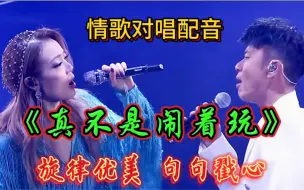 Download Video: 情歌对唱配音《真不是闹着玩》旋律优美 句句戳心 百听不厌！