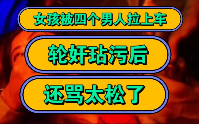 女孩被四个男人拉上汽车,轮奸玷污后,还骂太松了!哔哩哔哩bilibili