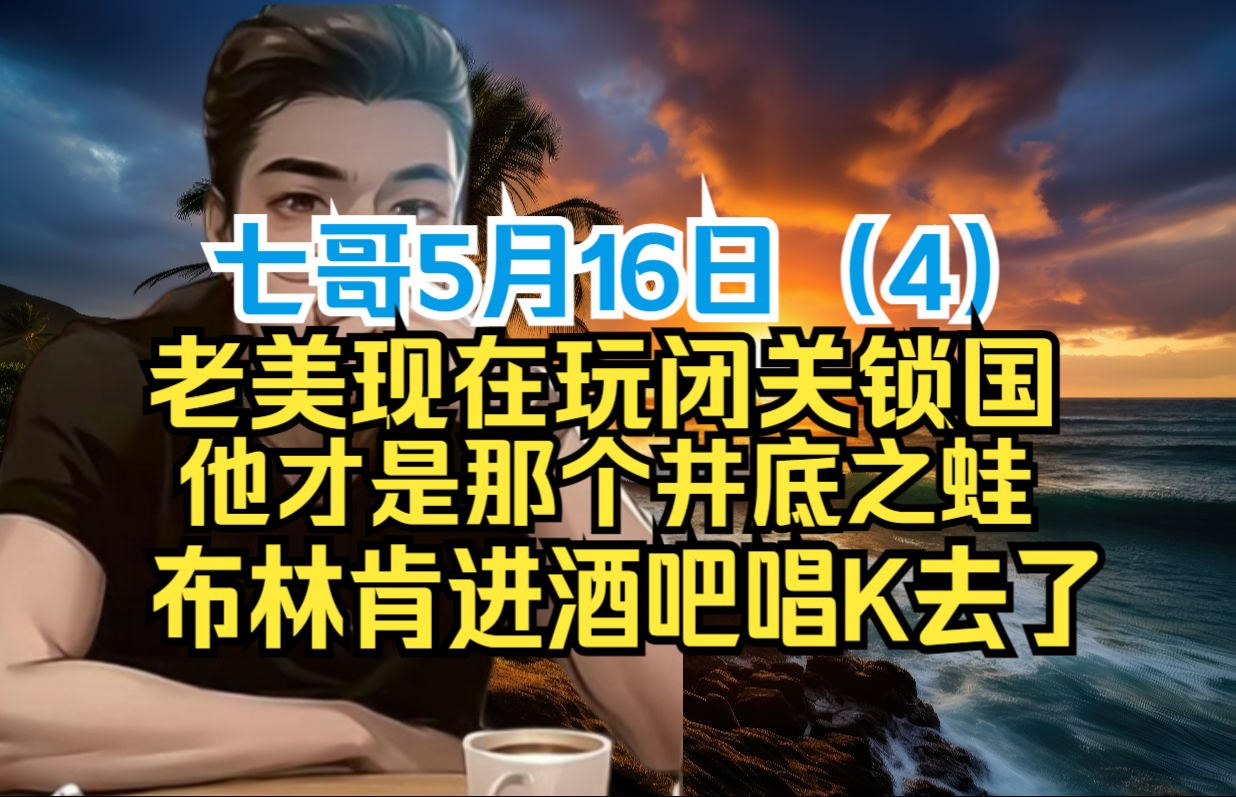 七哥5月16日(4)老美现在玩闭关锁国,他才是那个井底之蛙,布林肯进酒吧