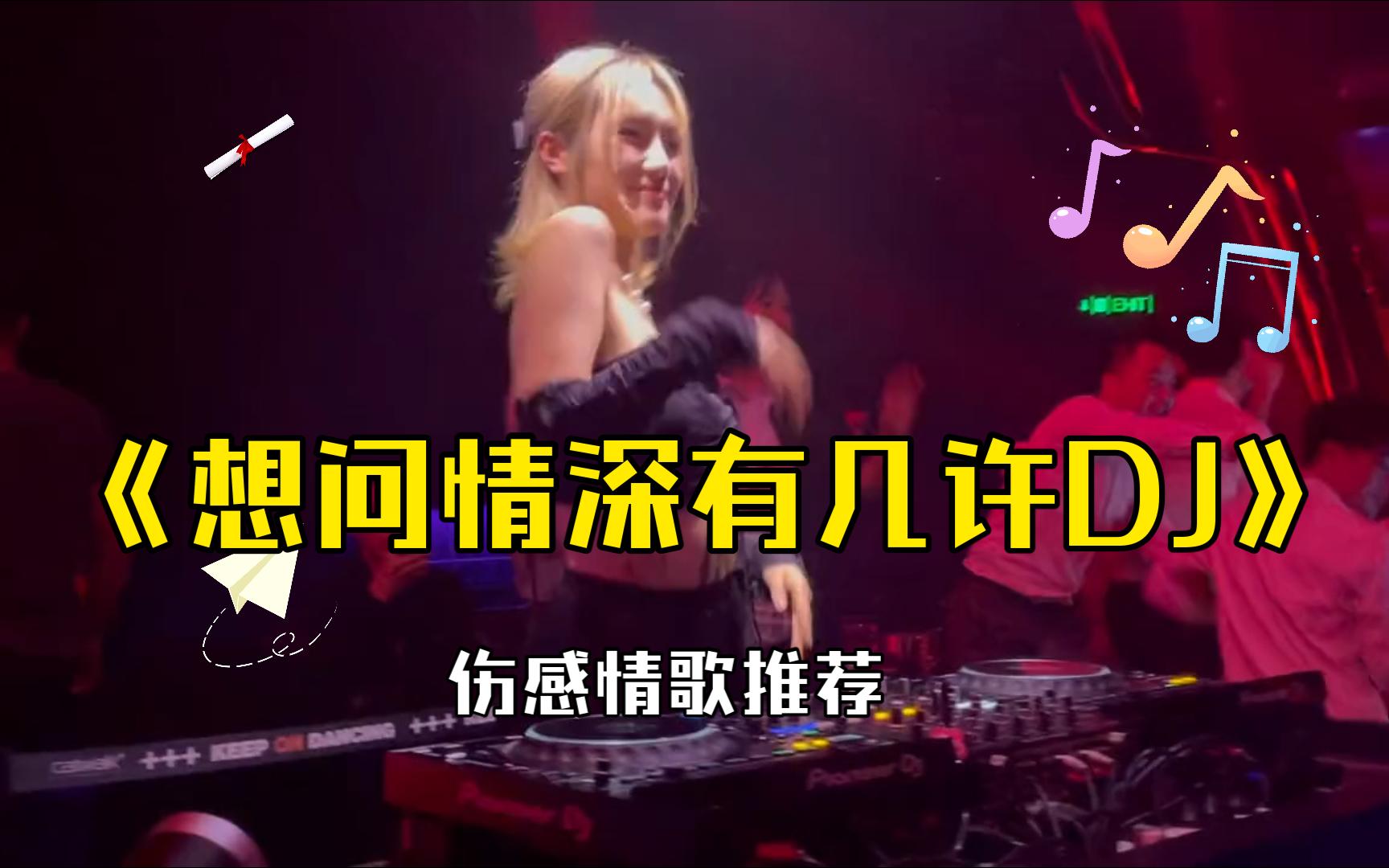 [图]伤感情歌《想问情深有几许dj》，夜店蹦迪舞曲，节奏动感,句句入心，超好听！