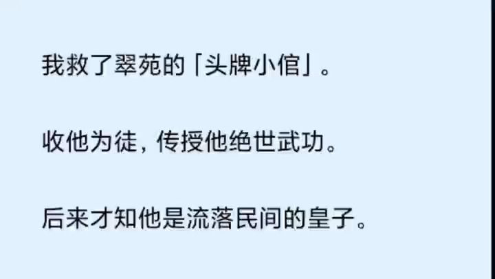 [图]（全文）我救了翠苑的「头牌小倌」。 收他为徒，传授他绝世武功。 后来才知他是流落民间的皇子。 只因他一句「我怕」，我便心软随他回宫，护着他称帝。 可登基第一日，