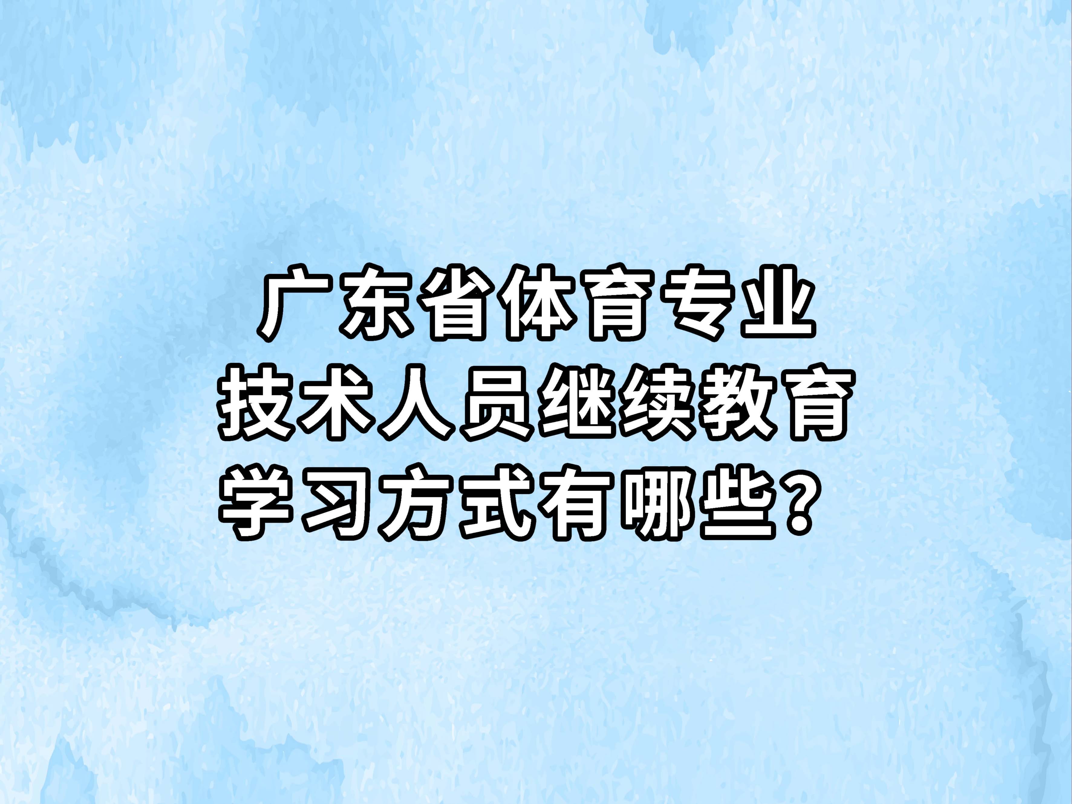 广东省体育专业技术人员继续教育学习方式有哪些?哔哩哔哩bilibili