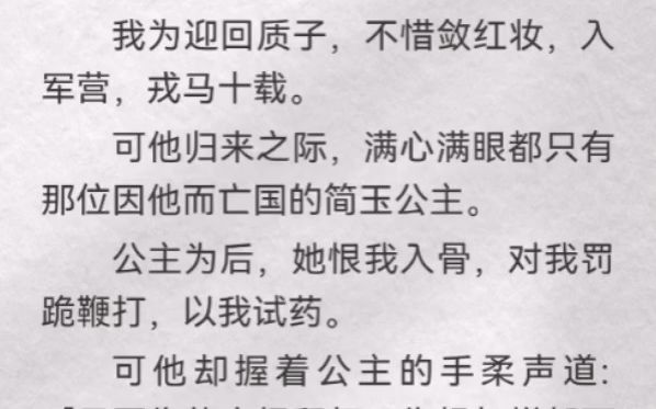 [图]（此间迎回）我为迎回质子，不惜敛红妆，入军营，戎马十载。可他归来之际，满心满眼都只有那位因他而亡国的简玉公主。公主为后，她恨我入骨，对我罚跪鞭打，以我试药。