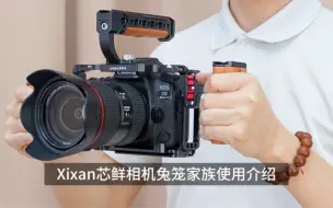 Download Video: Xixan芯鲜佳能5D4、R5、R6索尼A7M4、A7M3单反微单相机兔笼家族使用介绍