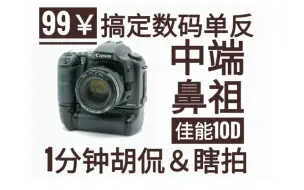 下载视频: 【佳能10d】价格两位数的佳能两位数单反 在萌新手里能拍出怎样的照片？