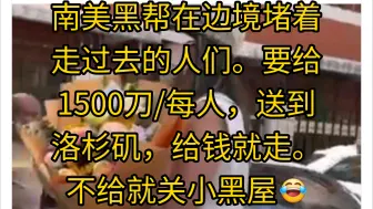 Download Video: 南美黑帮在边境堵着走过去的人们。要给1500刀/人，送到洛杉矶，给钱就走。不给就关小黑屋