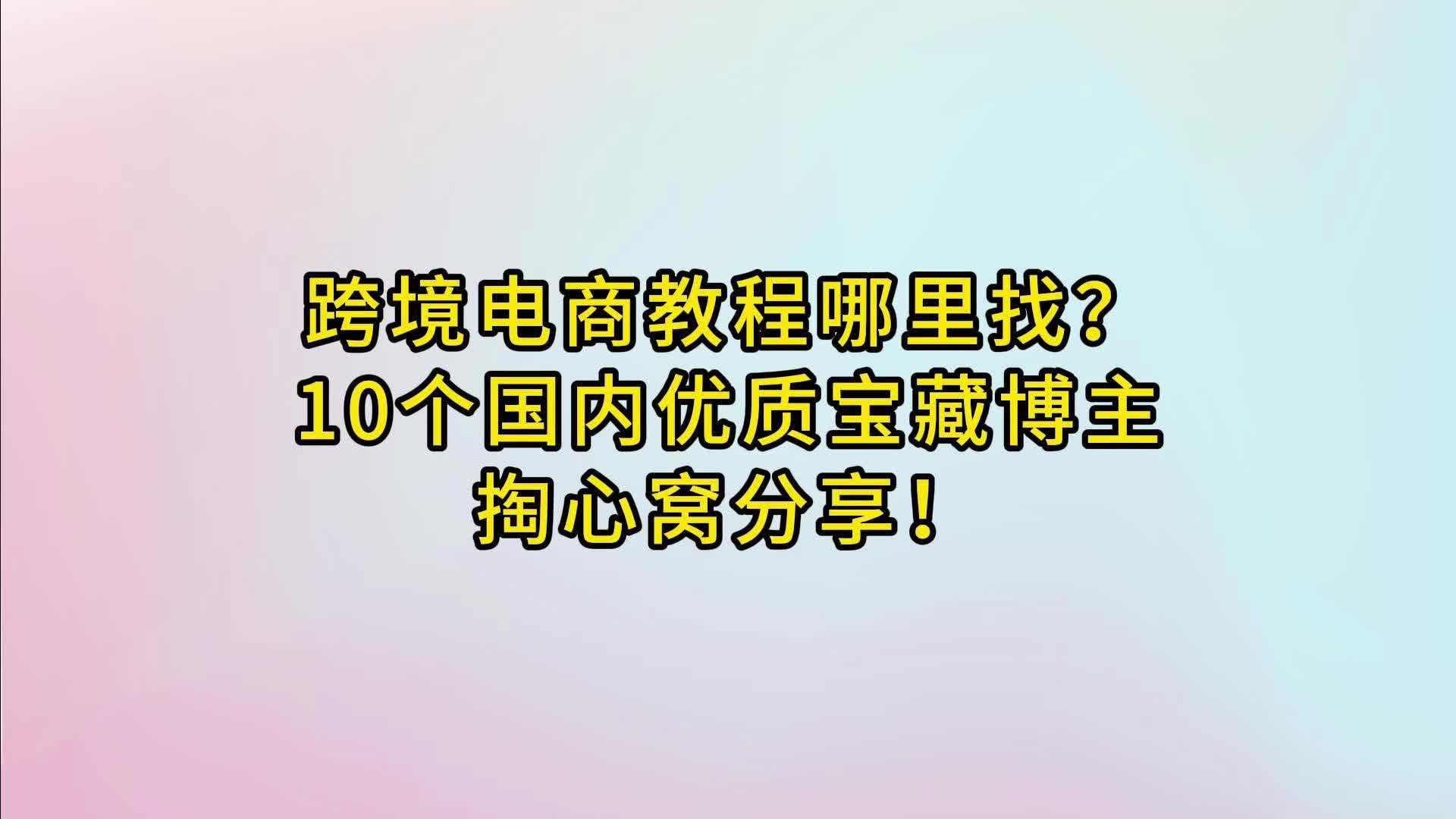 跨境电商独立教程看哪家?分享10个收藏夹宝藏博主(国内篇)!哔哩哔哩bilibili