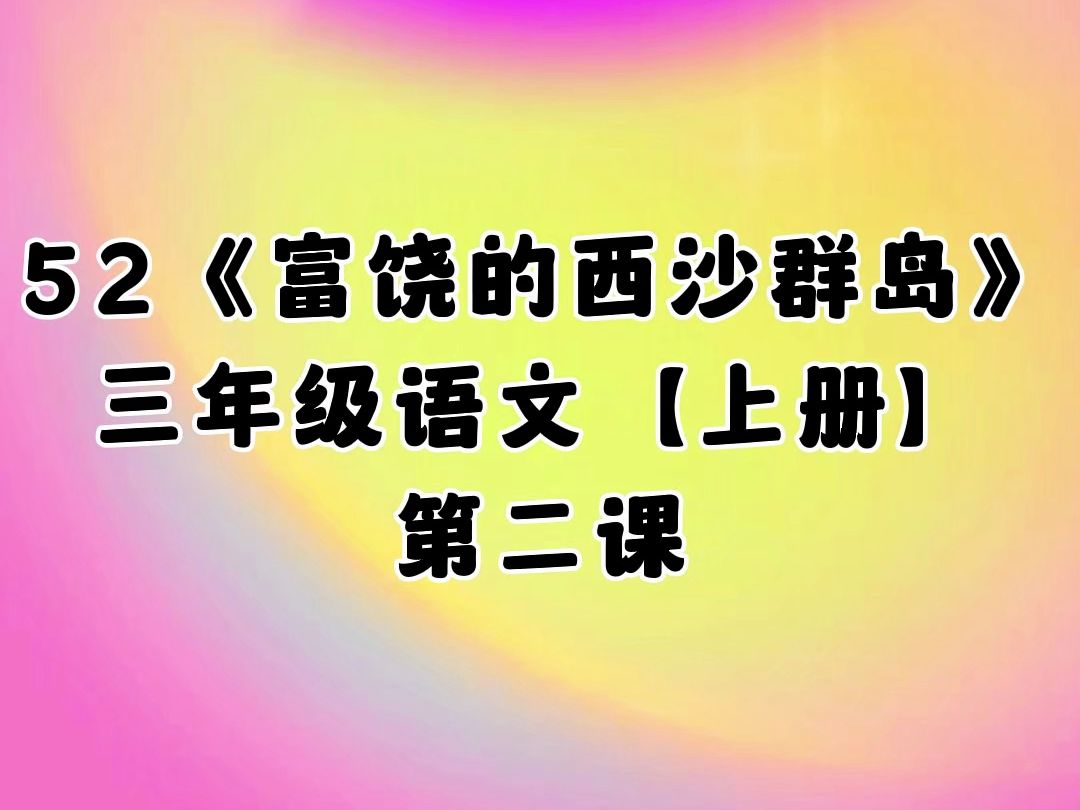 52.《富饶的西沙群岛》第二课,小学三年级语文上册(人教版)哔哩哔哩bilibili