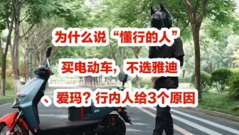 为什么说“懂行的人”买电动车，不选雅迪、爱玛？行内人给3个原因