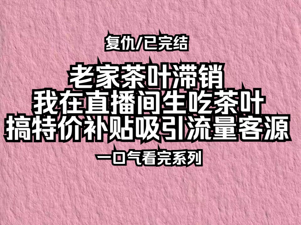 【已完结】老家茶叶滞销,我在直播间生吃茶叶、搞特价补贴来吸引流量客源!哔哩哔哩bilibili