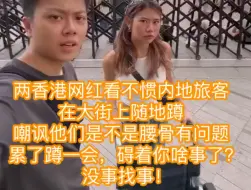 Download Video: 香港网红看不惯内地旅客在大街上随地蹲，嘲讽他们是不是腰骨有问题！累了蹲一会，碍着你啥事了，这是没事找事啊。