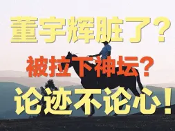 董宇辉脏了？被拉下神坛？为何舆论会发生如此大的转变？董宇辉的才华到底是真是假？我想说：论迹不论心！