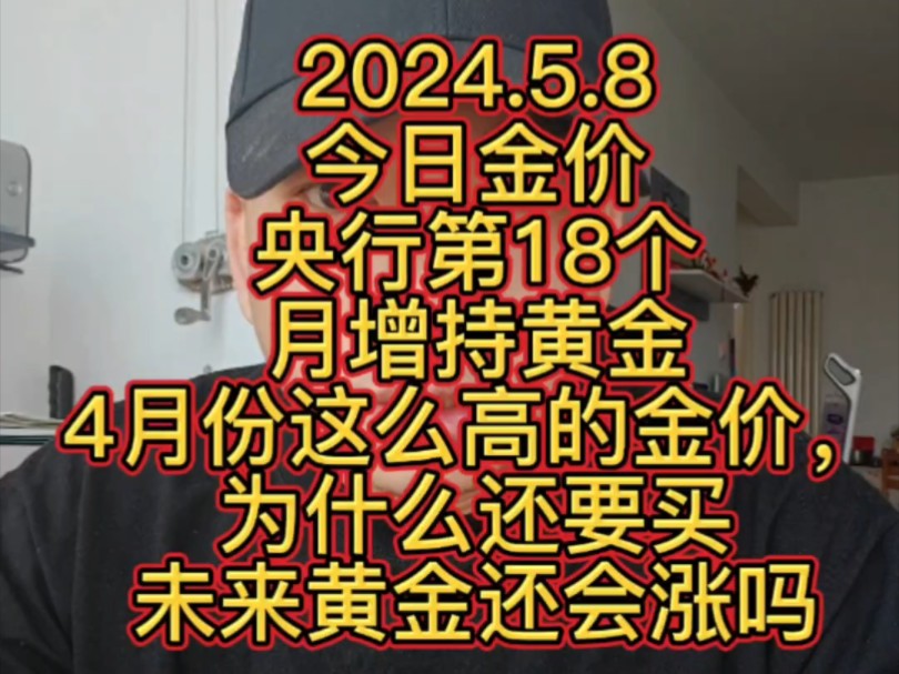 2024.5.8 今日金价 央行第18个月增持黄金,4月份这么高的金价,为什么还要买,未来黄金还会涨吗?哔哩哔哩bilibili