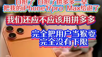 我拼命抢来的iPhone17pro Max 被拼多多强制退款了，拼多多已经补贴不起了，这完全是欺骗消费者，最主要我想第一时间体验新苹果的梦泡汤了，拼多多没有下限