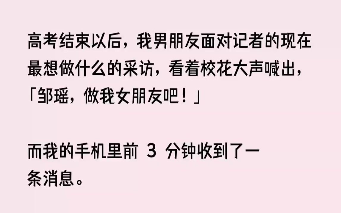 知乎~【温柔风尘】高考结束以后,我男朋友面对记者的现在最想做什么的采访,看着校花大声喊出,邹瑶,做我女朋友吧而我的手机里前3分钟收到了一条消...