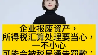企业报废资产，所得税汇算处理要当心，一不小心可能会被税局通告罚款：