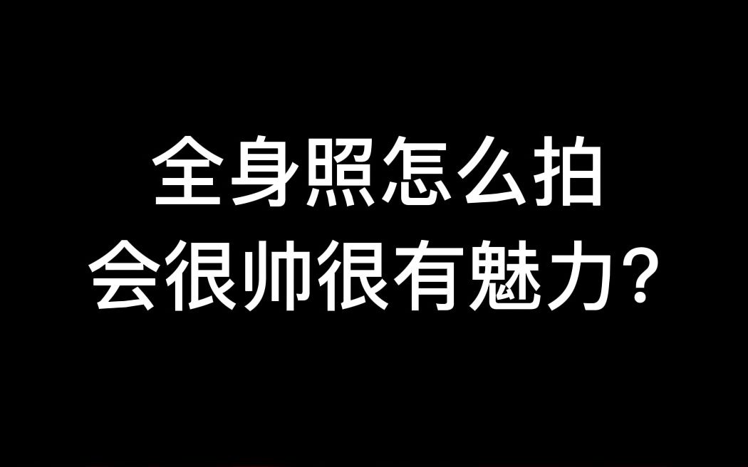 全身照怎么拍,会很帅很有魅力?哔哩哔哩bilibili