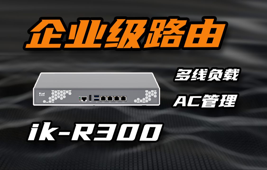 玩法多样的企业级路由器ikR300上手体验哔哩哔哩bilibili