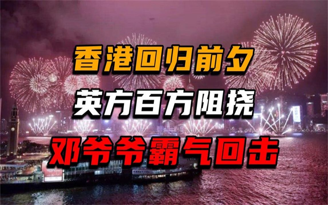 邓爷爷有多霸气?1997年香港回归谈判,英方敢拖就一锤子砸死!!哔哩哔哩bilibili