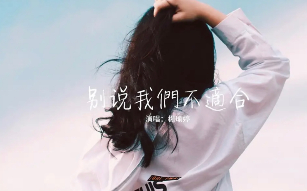 杨瑜婷 - 别说我们不适合『说不爱了怎么还是好难过,该放下的怎么还在