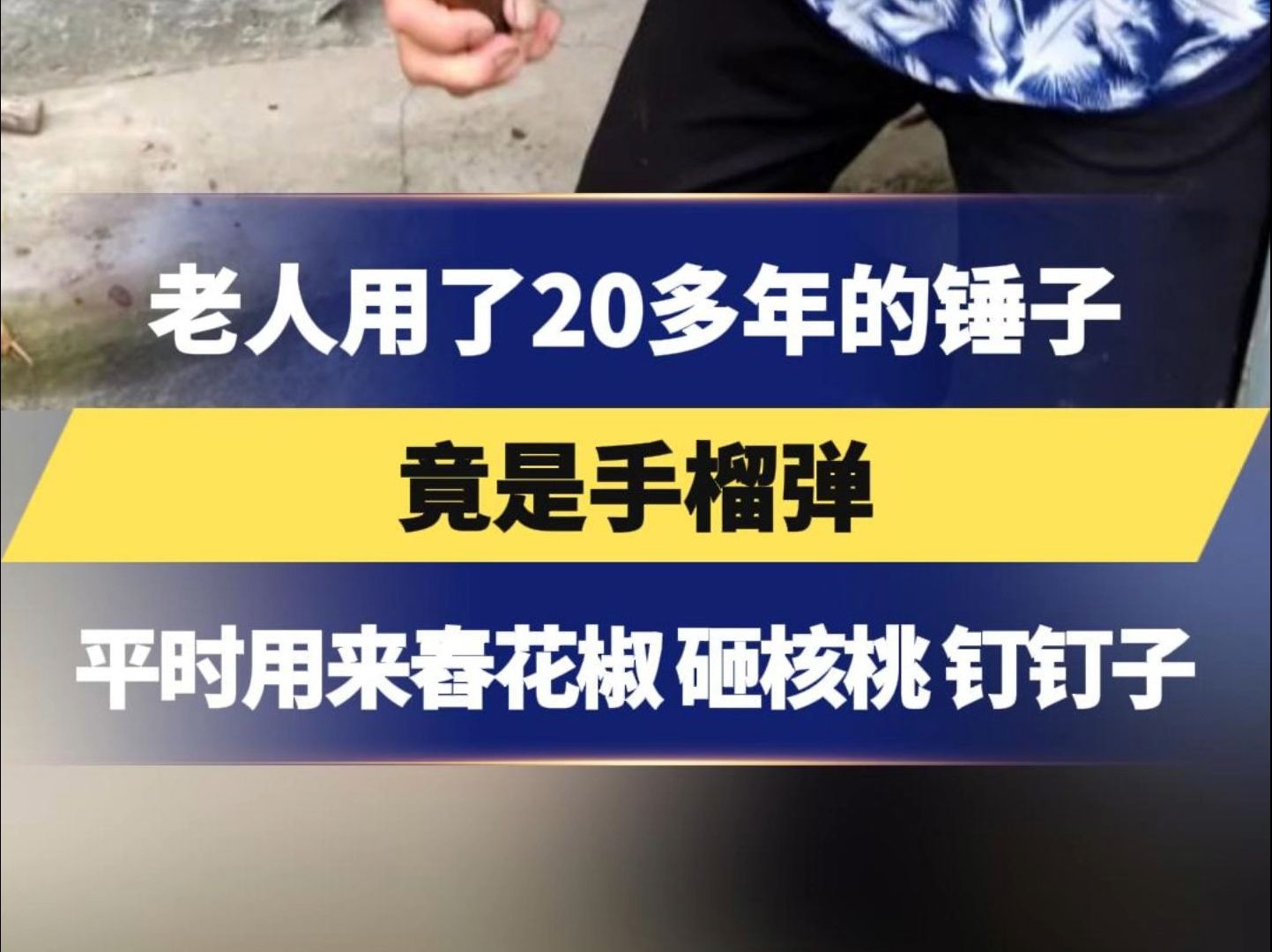 湖北一老人用了20多年的锤子竟是手榴弹,平时用来舂花椒、砸核桃、钉钉子,民警已上门收缴哔哩哔哩bilibili