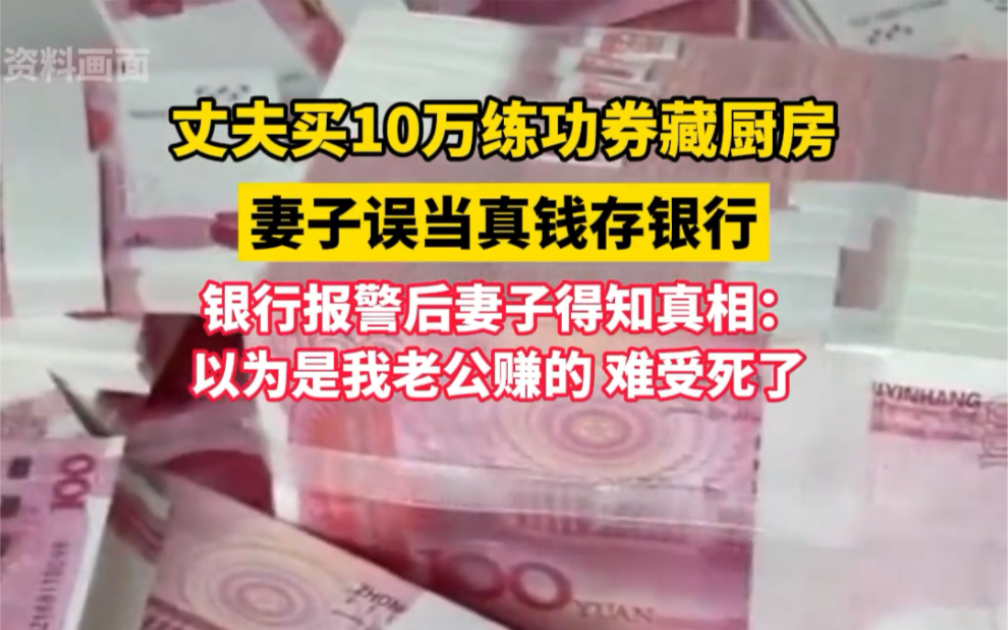 丈夫买10万练功券藏厨房,妻子误当真钱存银行.银行报警后妻子得知真相:以为是我老公赚的,难受死了哔哩哔哩bilibili