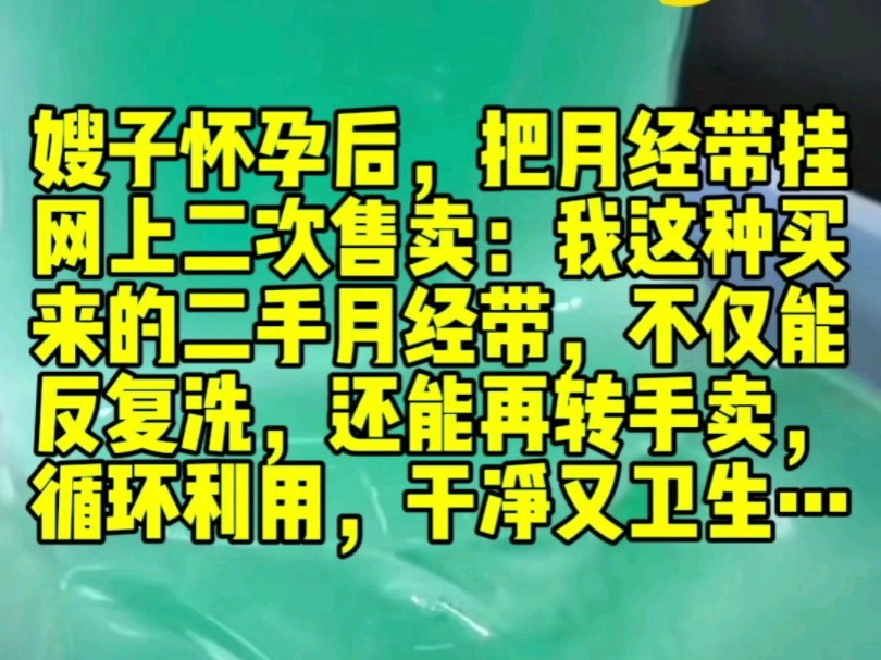 嫂子怀孕后,把月经带挂网上二次售卖.还让我转发朋友圈:我这种买来的二手月经带,不仅能反复洗,还能再转手卖,循环利用.卫生巾一次一片多浪费钱...