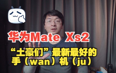 【评测的评测】华为Mate Xs2,“土豪们”最新最好的手(wan)机(ju)哔哩哔哩bilibili