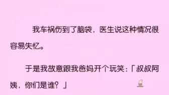 我车祸伤到了脑袋，医生说这种情况很容易失忆。于是我故意跟我爸妈开个玩笑：「叔叔阿姨，你们是谁呀？」