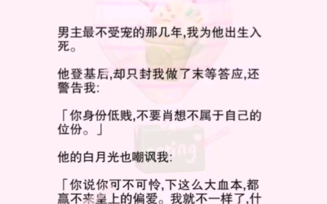 男主不受宠那几年,我为他出生入死.他登基后嫌我低贱,还只封了我做末等答应.他却不知,我只是利用他而已,一切只为回我原来的世界.哔哩哔哩...