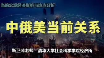 【清华大学靳卫萍】中俄美当前关系 | 当前宏观经济形势与热点分析
