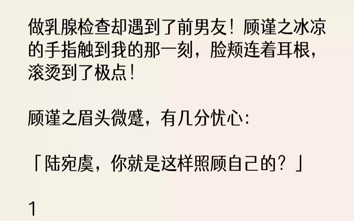 【完结文】做乳腺检查却遇到了前男友!顾谨之冰凉的手指触到我的那一刻,脸颊连着耳根,滚烫到了极点!顾谨之眉头微蹙,有几分忧心:「陆...哔哩哔...