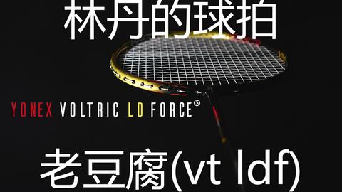 羽毛球搬运】林丹的球拍-老豆腐(vt ldf)介绍简评| YONEX VOLTRIC LD