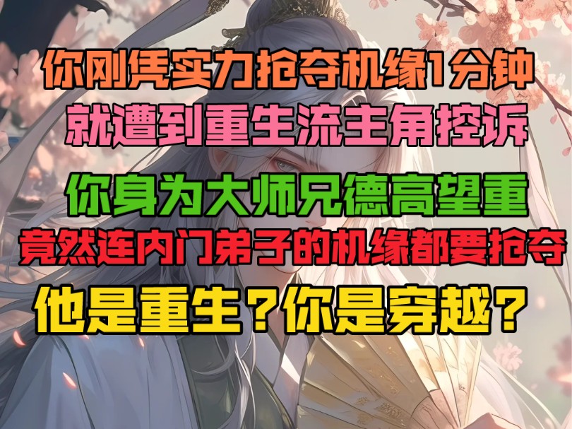 [图]你刚凭实力抢夺机缘1分钟，就遭到重生流主角控诉。你身为大师兄德高望重，竟然连内门弟子的机缘都要抢夺。他是重生?你是穿越?