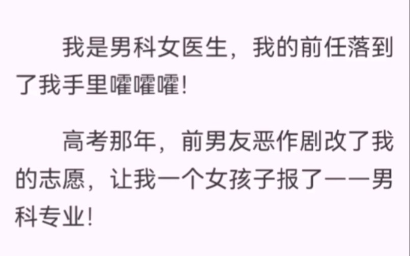 我是男科女医生,我的前任落到了我手里嚯嚯嚯!高考那年,前男友恶作剧改了我的志愿,让我一个女孩子报了——男科专业!八年后,我成了市里最有名的...