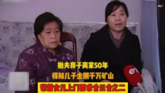 Download Video: 嫌丈夫穷抛夫弃子50年，得知儿子坐拥千万矿山，带着女儿索要一半