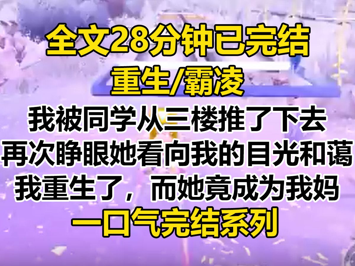 【完结文】我被同学霸凌,她把我从三楼推了下去. 再次睁眼,她看向我的目光无比和蔼. 她成了我妈. 我重生了. 重生在一个小婴儿的身上...哔哩哔哩...