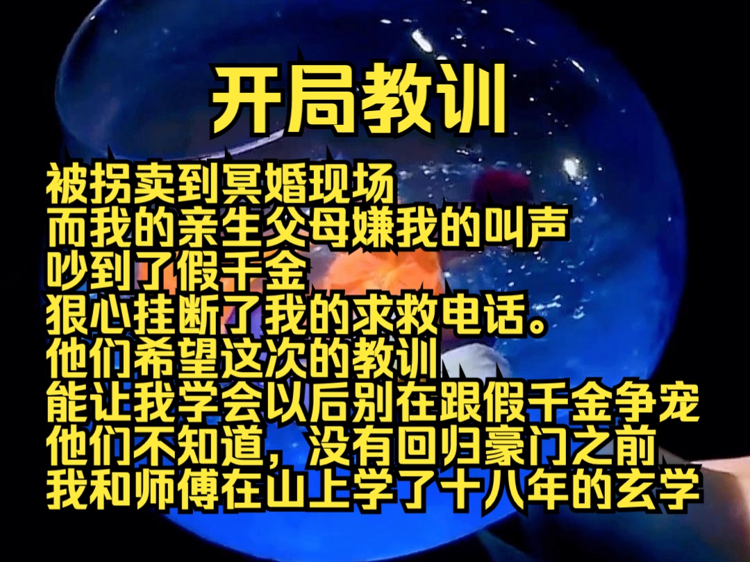 (完结勉费)开局教训:被拐卖到冥婚现场,而我的亲生父母嫌我的叫声吵到了假千金,狠心挂断了我的求救电话. 他们希望这次的教训能让我学会以后别在...