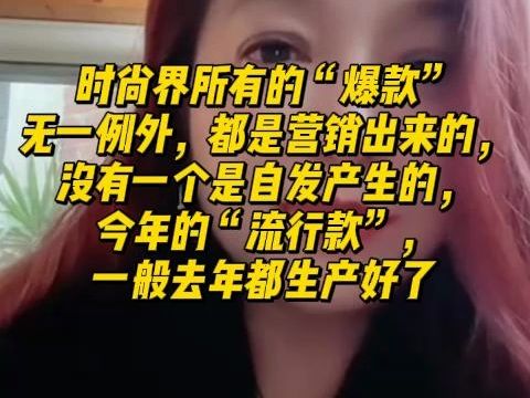 【潮妈切片】潮妈:时尚界所有的“爆点”、“爆款”无一例外,都是营销出来的,没有一个是自发产生的,今年的“流行款”,一般去年都生产好了哔哩...