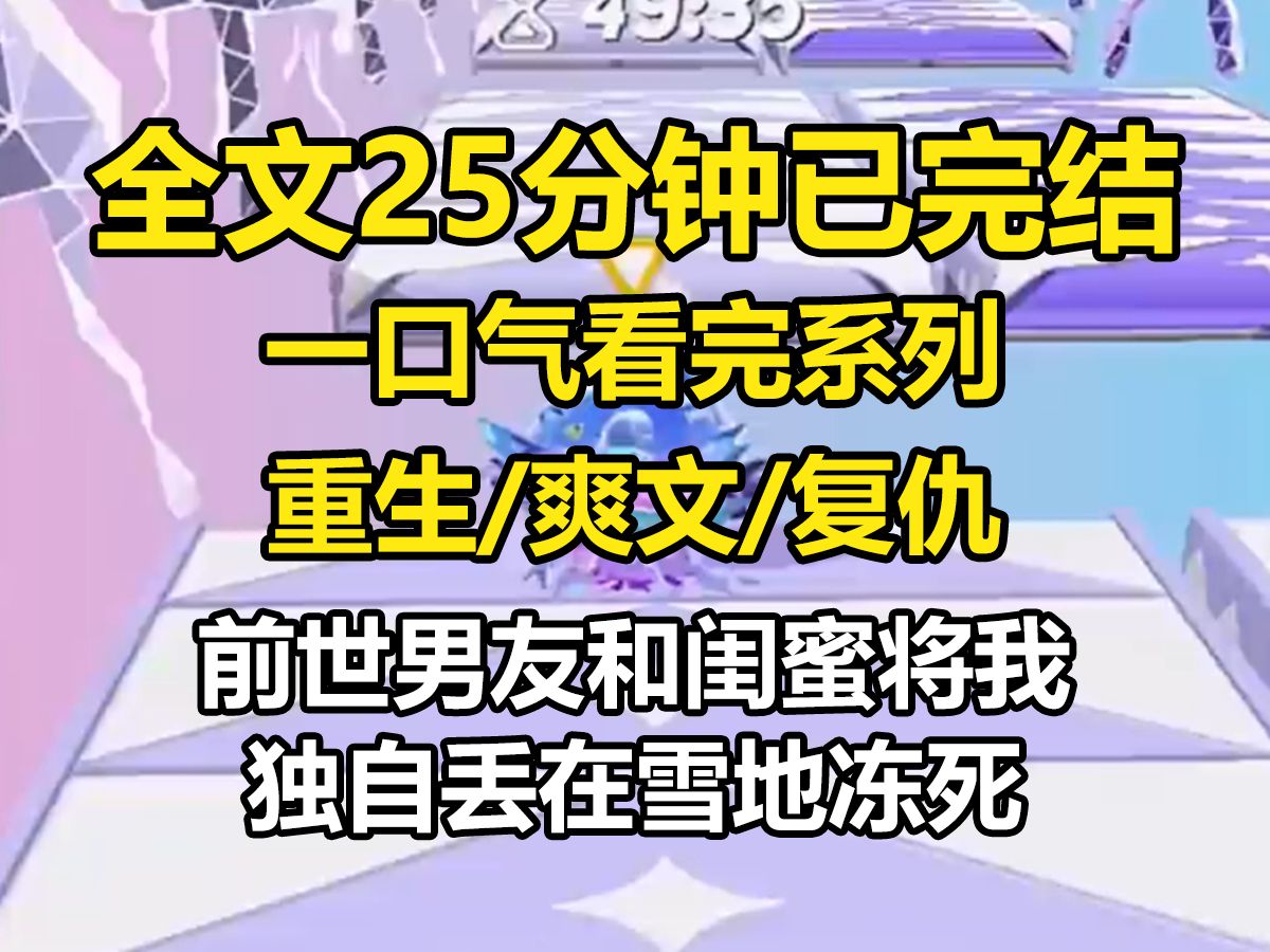 [图]【全文已完结】前世，男友和闺蜜将我独自丢在雪地冻死。重来一世，当男友提出要把闺蜜扔在雪地时，我毫不犹豫地同意了。